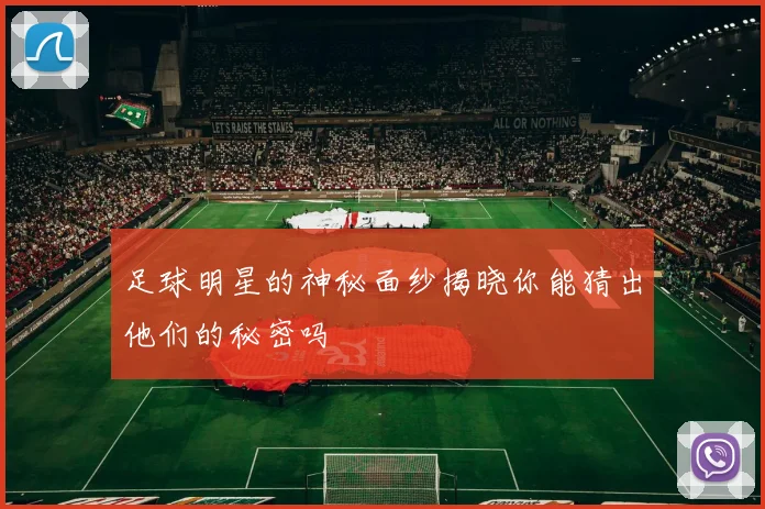 足球明星的神秘面纱揭晓你能猜出他们的秘密吗