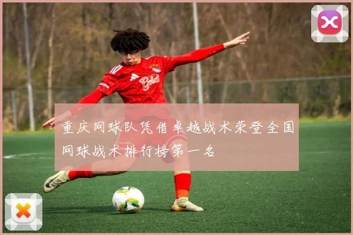 重庆网球队凭借卓越战术荣登全国网球战术排行榜第一名